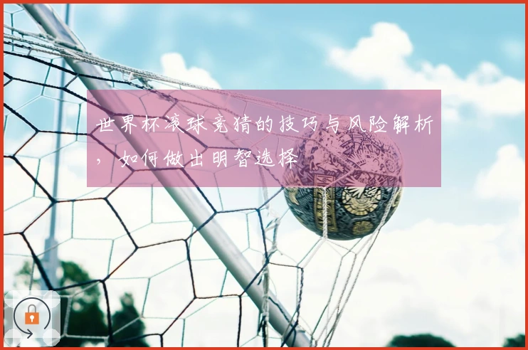世界杯滚球竞猜的技巧与风险解析，如何做出明智选择