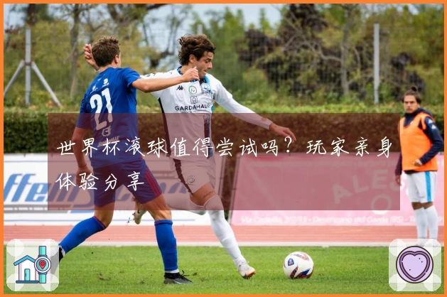世界杯滚球值得尝试吗？玩家亲身体验分享