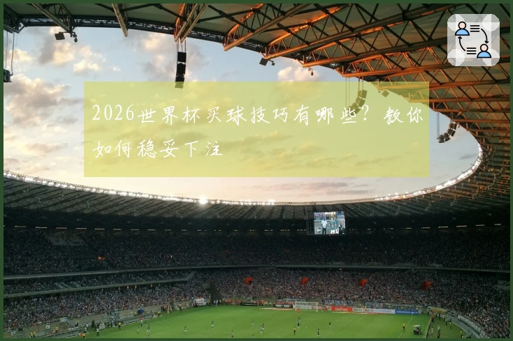 2026世界杯买球技巧有哪些？教你如何稳妥下注