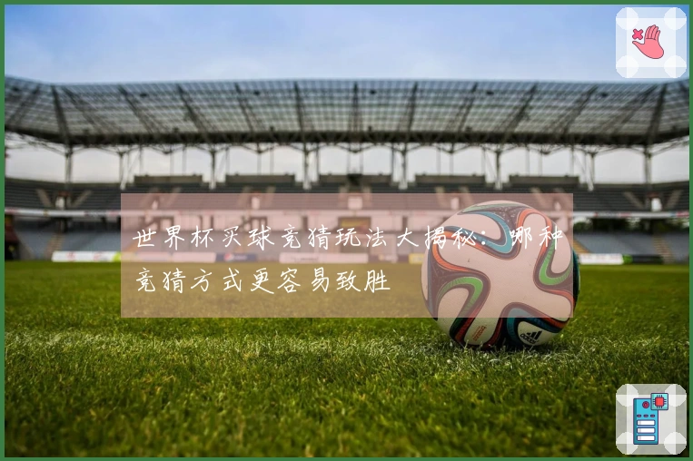 世界杯买球竞猜玩法大揭秘：哪种竞猜方式更容易致胜